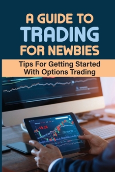 Paperback A Guide To Trading For Newbies: Tips For Getting Started With Options Trading: Options Trading Ways Book