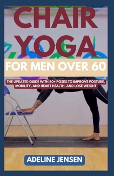 Paperback Chair Yoga for Men Over 60: The Updated Guide with 40+ Poses to Improve Posture, Mobility, and Heart Health, and Lose Weight Book
