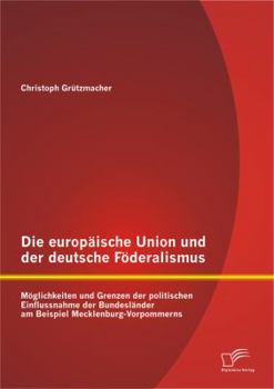 Paperback Die europäische Union und der deutsche Föderalismus: Möglichkeiten und Grenzen der politischen Einflussnahme der Bundesländer am Beispiel Mecklenburg- [German] Book