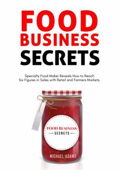 Paperback Food Business Secrets: Specialty Food Maker Reveals how to Reach Six Figures in Sales with Retail and Farmer's Markets Book