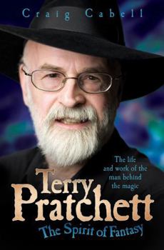Terry Pratchett: The Spirit of Fantasy: The Life and Work of the Man Behind the Magic