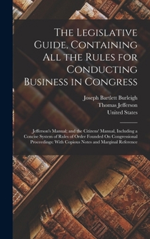 Hardcover The Legislative Guide, Containing All the Rules for Conducting Business in Congress: Jefferson's Manual; and the Citizens' Manual, Including a Concise Book