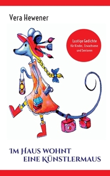 Im Haus wohnt eine Künstlermaus: Lustige Gedichte für Kinder, Erwachsene und Senioren (German Edition)