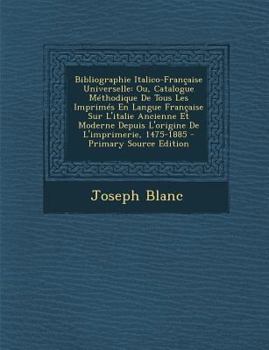Paperback Bibliographie Italico-Française Universelle: Ou, Catalogue Méthodique De Tous Les Imprimés En Langue Française Sur L'italie Ancienne Et Moderne Depuis [Italian] Book
