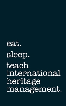 eat. sleep. teach international heritage management. - Lined Notebook: Writing Journal