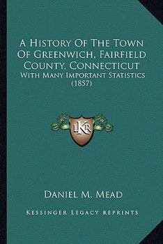 A History Of The Town Of Greenwich, Fairfield County, Connecticut: With Many Important Statistics
