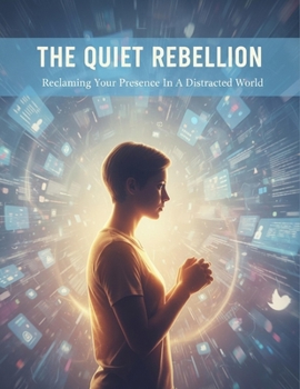 The Quiet Rebellion: Reclaiming Your Presence In A Distracted World