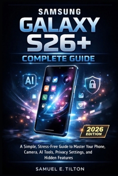 Paperback Samsung Galaxy S26+ Complete Guide: A Simple, Stress-Free Guide to Master Your Phone, Camera, AI Tools, Privacy Settings, and Hidden Features Book