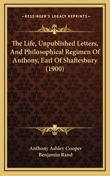 Hardcover The Life, Unpublished Letters, And Philosophical Regimen Of Anthony, Earl Of Shaftesbury (1900) Book