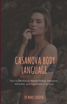 Paperback Casanova Body Language: How to Effortlessly Master Flirting, Seduction, Attraction, and Connection in 30 days Book