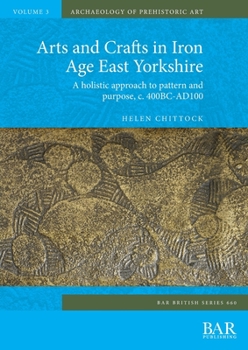 Paperback Arts and Crafts in Iron Age East Yorkshire: A holistic approach to pattern and purpose, c. 400BC-AD100 Book