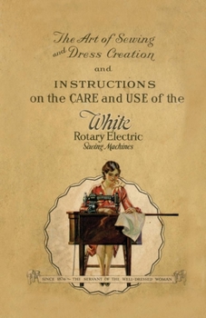 Paperback The Art of Sewing and Dress Creation and Instructions on the Care and Use of the White Rotary Electric Sewing Machines Book