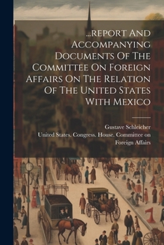 Paperback ...report And Accompanying Documents Of The Committee On Foreign Affairs On The Relation Of The United States With Mexico Book