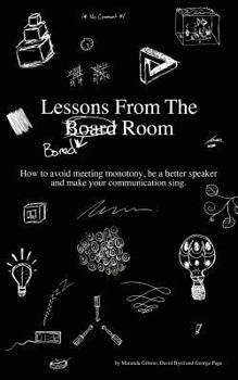 Paperback Lessons from the Bored Room: How to avoid meeting monotony, be a better speaker, and make your communication sing Book