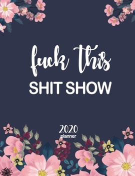 Fuck This Shit Show Planner 2020 : January 1 to December 31 Weekly and Monthly Planner with One Year Daily Agenda Calendar, Large 12 Month Planner for Tired Ass People with Inspirational Quotes