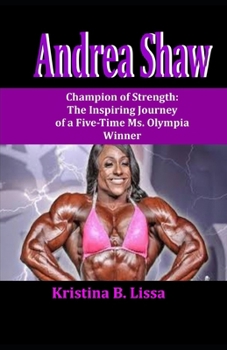 Andrea Shaw: Champion of Strength: The Inspiring Journey of a Five-Time Ms. Olympia Winner