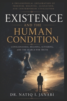 EXISTENCE AND THE HUMAN CONDITION: CONSICIOUSNESS, MEANING,SUFFERING AND THE SEARCH FOR TRUTH