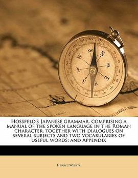 Paperback Hossfeld's Japanese Grammar, Comprising a Manual of the Spoken Language in the Roman Character, Together with Dialogues on Several Subjects and Two Vo Book