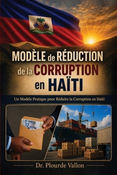 Modèle de Réduction de la Corruption en Haïti: Un Modèle Pratique Pour Réduire La Corruption En Haïti