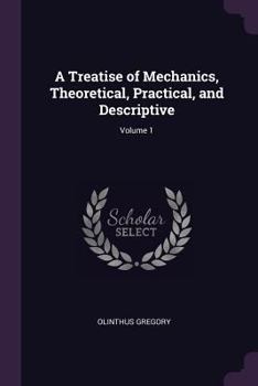 Paperback A Treatise of Mechanics, Theoretical, Practical, and Descriptive; Volume 1 Book