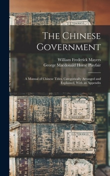Hardcover The Chinese Government: A Manual of Chinese Titles, Categorically Arranged and Explained, With an Appendix Book