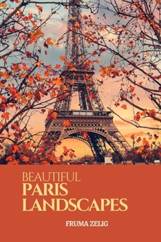 Paperback Beautiful Paris Landscapes: An Adult Picture Book and Nature City Travel Photography Images with NO Text or Words for Seniors, The Elderly, Dement Book