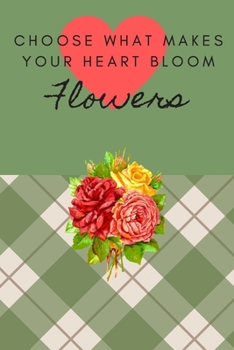 CHOOSE WHAT MAKES YOUR HEART BLOOM FLOWERS: FLORAL DESIGN COLORING JOURNAL