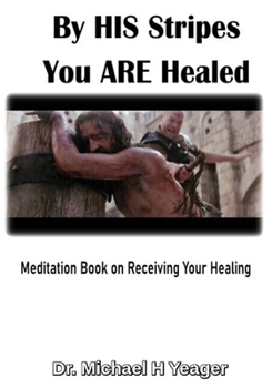 By HIS Stripes You ARE Healed: Meditation Book on Receiving Your Healing