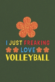 I Just Freaking Love Volleyball: Volleyball Lovers Funny Gifts Journal Lined Notebook 6x9 120 Pages