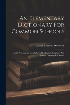 Paperback An Elementary Dictionary For Common Schools: With Pronouncing Vocabularies Of Classical, Scripture, And Modern Geographical Names Book