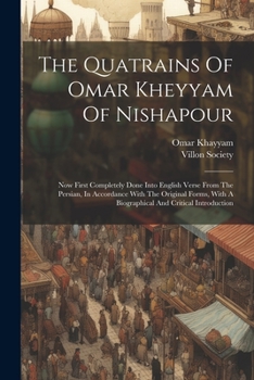 Paperback The Quatrains Of Omar Kheyyam Of Nishapour: Now First Completely Done Into English Verse From The Persian, In Accordance With The Original Forms, With Book