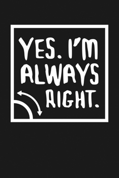 Paperback Yes I'm Always Right: Notebook: Funny Blank Lined Journal Book