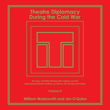 Theatre Diplomacy During the Cold War: The Story of Martha Wadsworth Coigney and the International Theatre Institute, as Told by Her Friends and Family Volume II