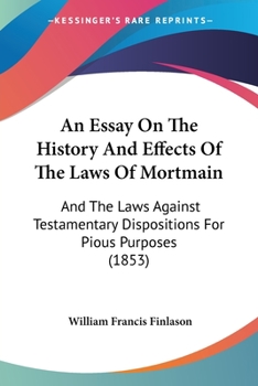 Paperback An Essay On The History And Effects Of The Laws Of Mortmain: And The Laws Against Testamentary Dispositions For Pious Purposes (1853) Book