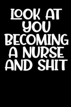 Look At You Becoming A Nurse And Shit Notebook gifts: Nurse journal gift /Nurse notebook /lined notebook Gift, 120 Pages, 6x9, Soft Cover, glossy Finish