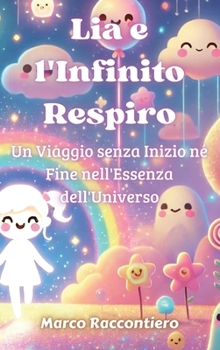 Hardcover Lia e l'Infinito Respiro: Un Viaggio senza Inizio né Fine nell'Essenza dell'Universo [Italian] Book