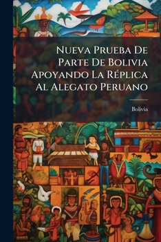 Paperback Nueva Prueba De Parte De Bolivia Apoyando La Réplica Al Alegato Peruano [Spanish] Book
