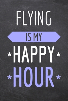 Flying is my Happy Hour: Flying Notebook, Planner or Journal | Size 6 x 9 | 110 Dot Grid Pages | Office Equipment, Supplies, Gear |Funny Flying Gift Idea for Christmas or Birthday