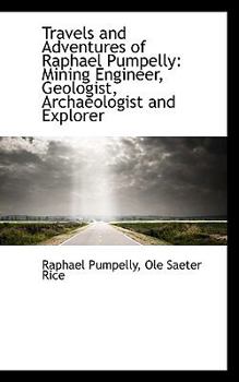Travels and Adventures of Raphael Pumpelly : Mining Engineer, Geologist, Archaeologist and Explorer
