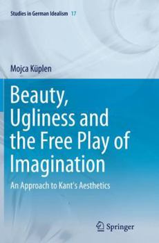 Paperback Beauty, Ugliness and the Free Play of Imagination: An Approach to Kant's Aesthetics Book