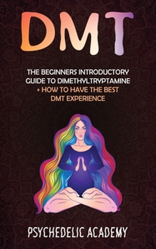 Paperback Dmt: The Beginners Introductory Guide to Dimethyltryptamine + How to Have the Best DMT Experience Book