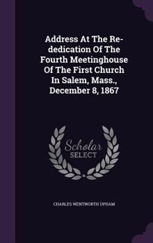 Hardcover Address At The Re-dedication Of The Fourth Meetinghouse Of The First Church In Salem, Mass., December 8, 1867 Book