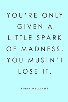 YOU'RE ONLY GIVEN A LITTLE SPARK OF MADNESS. YOU MUSTN'T LOSE IT. ROBIN WILLIAMS: Lined Notebook, 110 Pages –Funny and Inspirational Quote on Light ... boys teens family friends journaling logbook