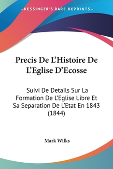 Paperback Precis De L'Histoire De L'Eglise D'Ecosse: Suivi De Details Sur La Formation De L'Eglise Libre Et Sa Separation De L'Etat En 1843 (1844) [French] Book