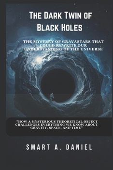 The Dark Twin of Black Holes: "How a Mysterious Theoretical Object Challenges Everything We Know About Gravity, Space, and Time"