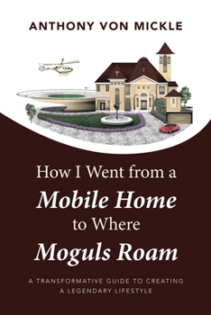 Paperback How I Went from a Mobile Home to Where Moguls Roam: A Transformative Guide to Creating a Legendary Lifestyle Book