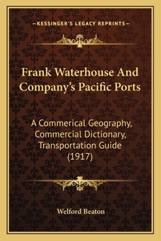 Frank Waterhouse And Company's Pacific Ports: A Commerical Geography, Commercial Dictionary, Transportation Guide