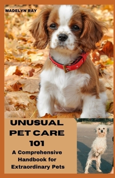 UNUSUAL PET CARE 101: A Comprehensive Handbook for Extraordinary Pets