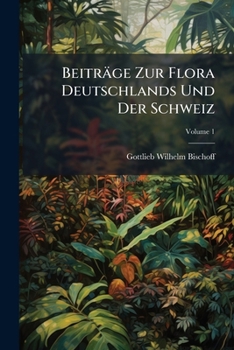 Beiträge Zur Flora Deutschlands Und Der Schweiz: Cichorieen, Volume 1