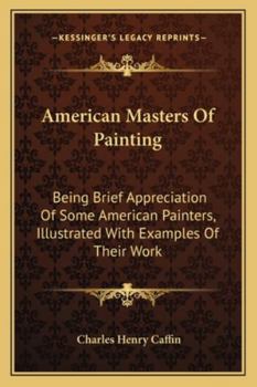 Paperback American Masters Of Painting: Being Brief Appreciation Of Some American Painters, Illustrated With Examples Of Their Work Book